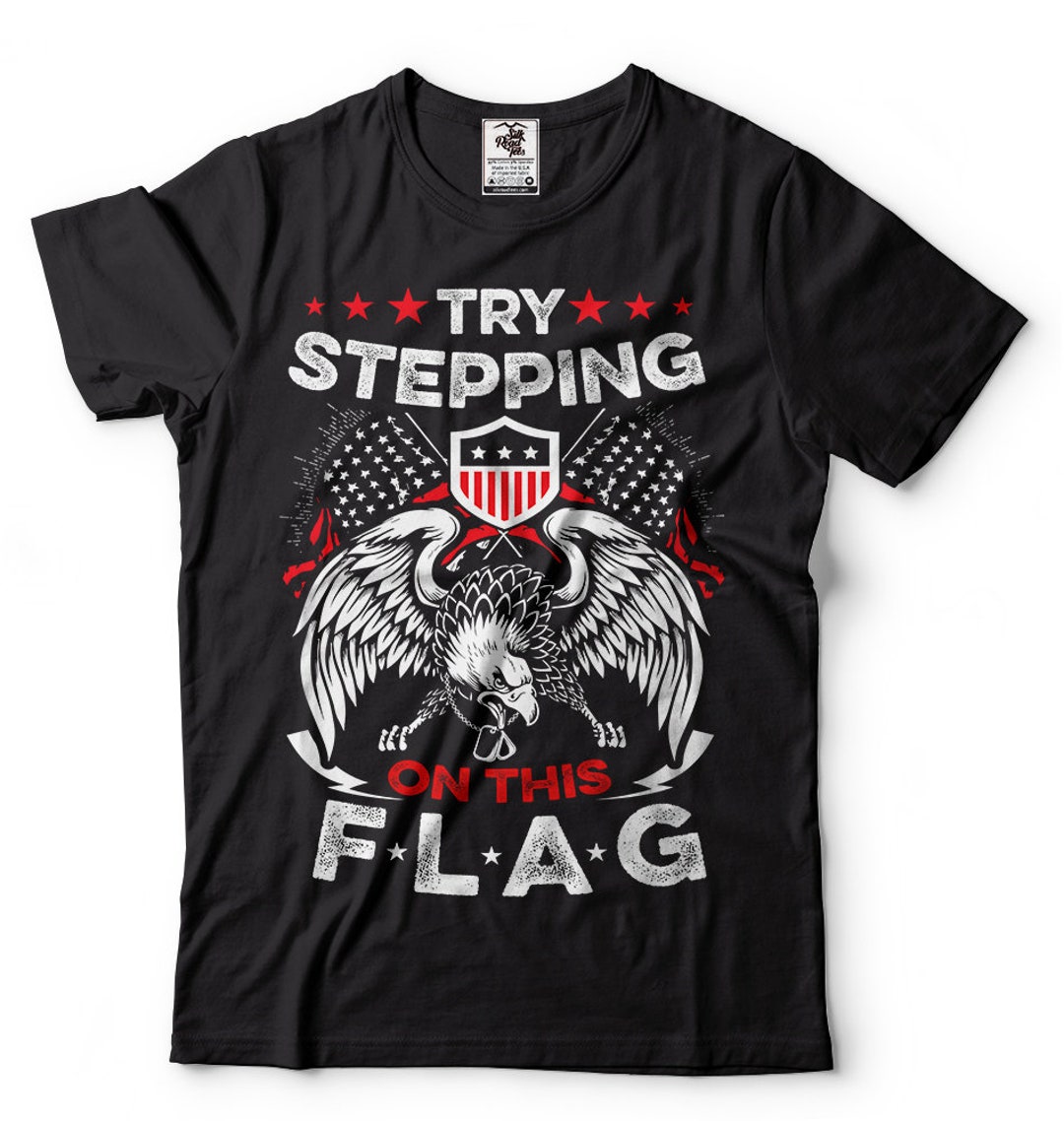 Stepping Flags Try Stepping on This Flag Patriotic T Shirt USA Veteran T Shirt USA ...