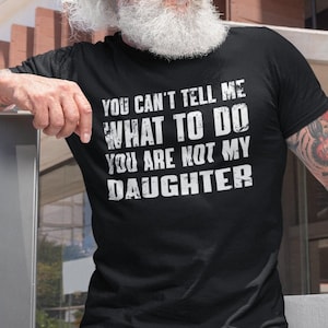 You can&#39;t tell me what to do you&#39;re not my daughter, funny father shirt, dad shirt, gifts for father from daughter, dad funny birthday gift