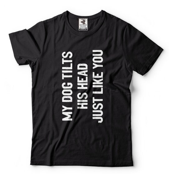 Funny Dog T-shirts My Dog Tilts His Head Just Like You Funny Dog Owner T shirts Funny Dog Lover T-Shit