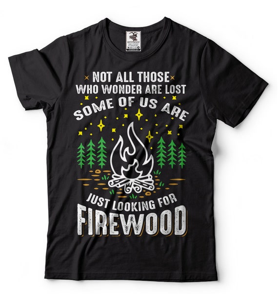 Not All Those Who Wander Are Lost Fire Wood Camping Lovers T-Shirt Not All Those Who Wander Are Lost Fire Wood Camping Lovers T-Shirt