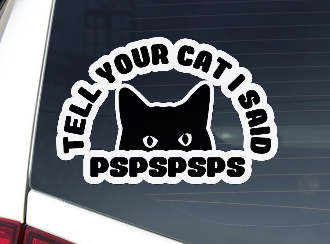 Tell Your Cat I Said PSPSPS Vinyl Decal Sticker Cat Lover, Parent Car Window Decal, Laptop