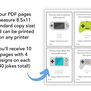 May include: A printable Valentine's Day card set with four different video game-themed jokes per page. The cards measure 8.5x11 inches and can be printed on any printer. The set includes 10 pages with a total of 40 jokes.