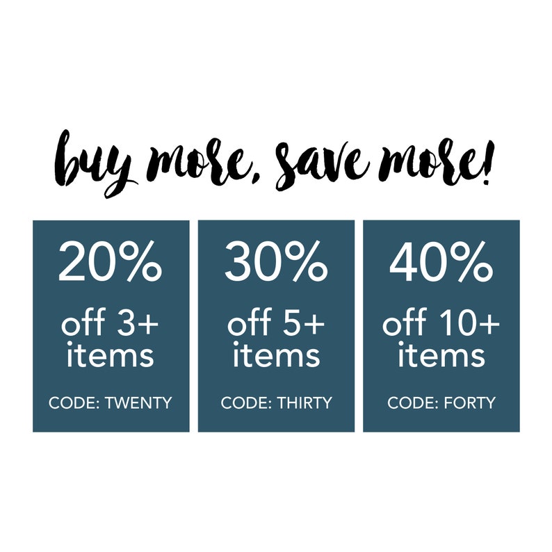 May include: A blue and white graphic with the text "buy more, save more!" and three boxes with the following text: "20% off 3+ items CODE: TWENTY", "30% off 5+ items CODE: THIRTY", and "40% off 10+ items CODE: FORTY".