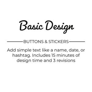 May include: Basic Design Buttons & Stickers. Add simple text like a name, date, or hashtag. Includes 15 minutes of design time and 3 revisions.