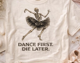 Dance First Die Later Shirt, Skeleton Ballerina Tee, Funny Ballet Shirt, Dark Humor Dance Gift, Spooky Aesthetic Shirt