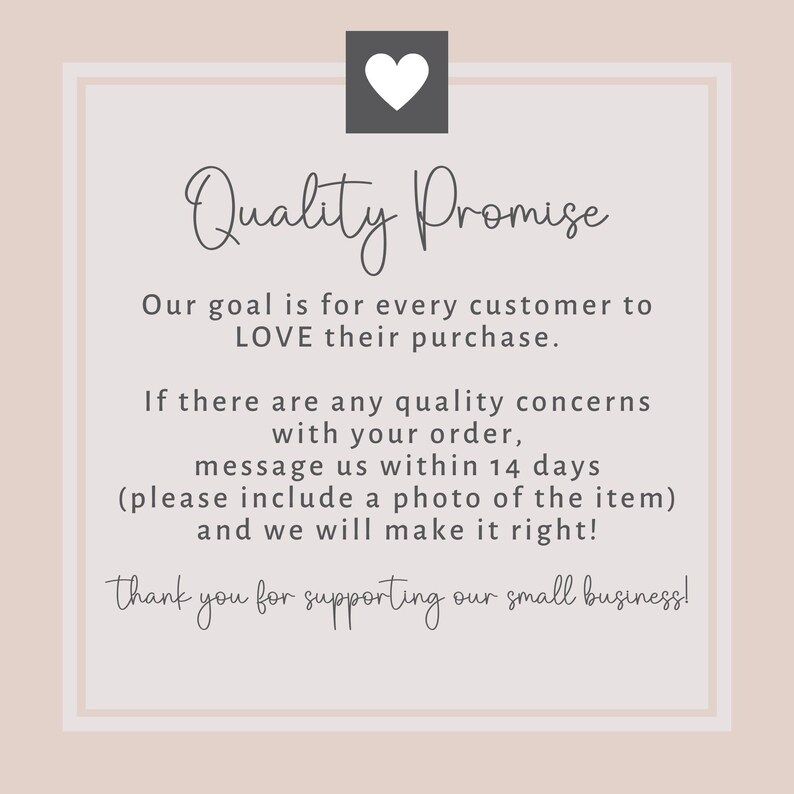 Peut inclure: Un graphique rose et blanc avec une ic&ocirc;ne de c&oelig;ur et le texte "Quality Promise". Le texte sous le graphique indique "Notre objectif est que chaque client AIME son achat. S'il y a des probl&egrave;mes de qualit&eacute; avec votre commande, contactez-nous dans les 14 jours (veuillez inclure une photo de l'article) et nous ferons le n&eacute;cessaire ! Merci de soutenir notre petite entreprise !"
