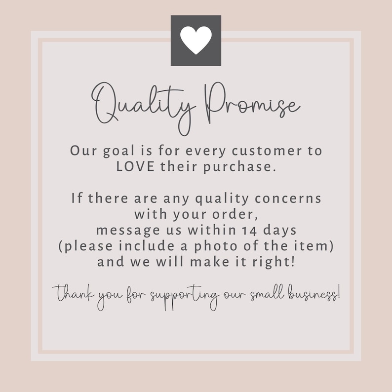 May include: A pink and white graphic with a heart icon and the text "Quality Promise". The text reads: "Our goal is for every customer to LOVE their purchase. If there are any quality concerns with your order, message us within 14 days (please include a photo of the item) and we will make it right! Thank you for supporting our small business!"