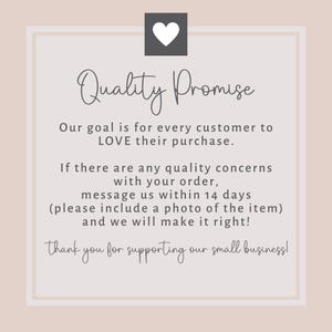 May include: A pink and white graphic with a heart icon and the text "Quality Promise". The text below the graphic reads "Our goal is for every customer to LOVE their purchase. If there are any quality concerns with your order, message us within 14 days (please include a photo of the item) and we will make it right! Thank you for supporting our small business!"