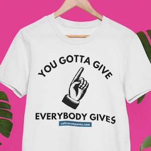 You Gotta Give T-Shirt, Calico Cut Pants Inspired Shirt, Everybody Gives Shirt