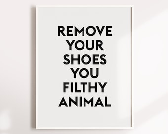Remove your shoes you filthy animal, Printable Art, home printable art, home wall decor,home decor,funny wall art