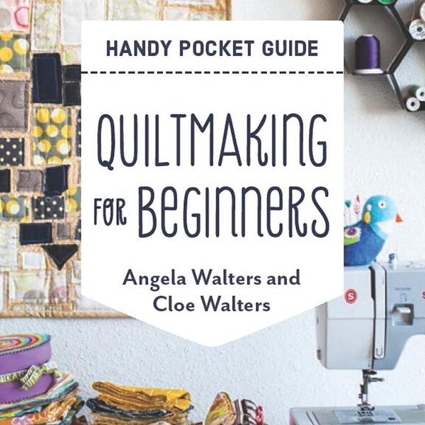 NEW Quiltmaking for Beginners Handy Pocket Guide: Everything to Get You Started; Tips & Techniques PB –  by Angela Walters and Cloe Walters