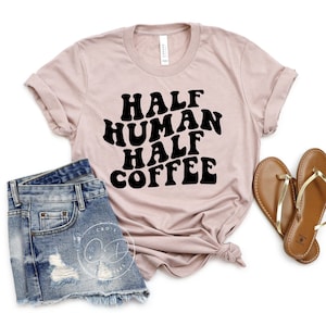 Half Human Half Coffee Tee - Coffee Lover Shirt - Women&#39;s Tees - Funny Coffee Shirt - Coffee Tshirt - Coffee Tee