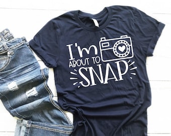 I'm About To Snap Shirt - Photography Shirt - Photographer Shirt - Gifts for Photographers - Women's Tees - Funny Shirt