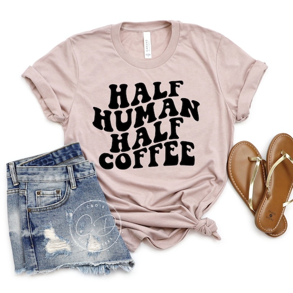 Half Human Half Coffee Tee - Coffee Lover Shirt - Women's Tees - Funny Coffee Shirt - Coffee Tshirt - Coffee Tee