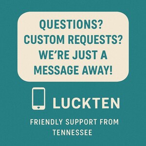 May include: A teal graphic featuring a cream-colored rounded rectangle with the text: QUESTIONS? CUSTOM REQUESTS? WE'RE JUST A MESSAGE AWAY! Below is a smartphone icon, the word LUCKTEN, and the text: FRIENDLY SUPPORT FROM TENNESSEE.