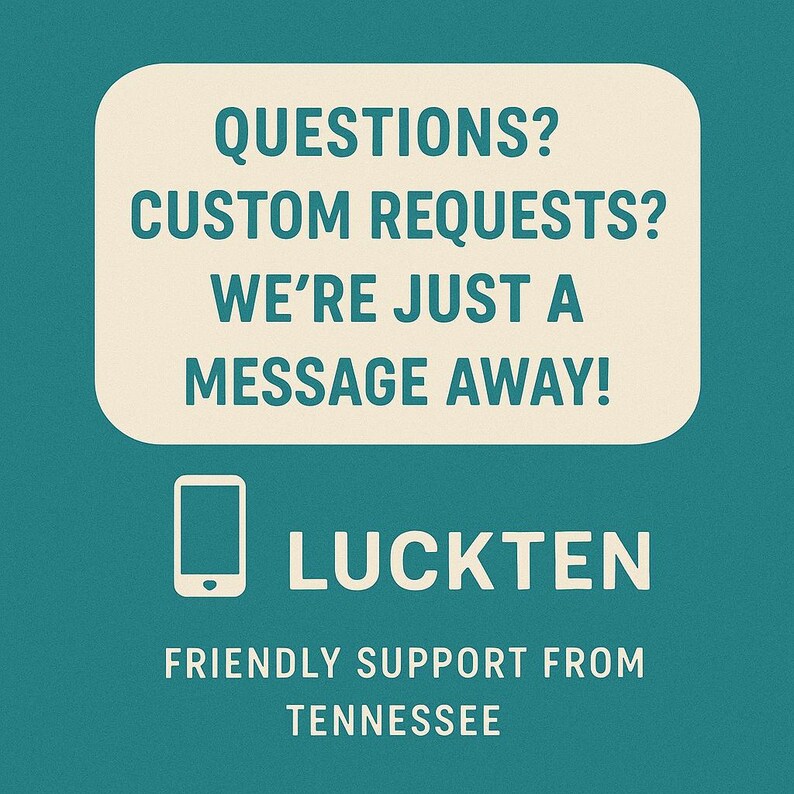 May include: A teal graphic featuring a cream-colored rounded rectangle with the text: QUESTIONS? CUSTOM REQUESTS? WE'RE JUST A MESSAGE AWAY! Below is a smartphone icon, the word LUCKTEN, and the text: FRIENDLY SUPPORT FROM TENNESSEE.