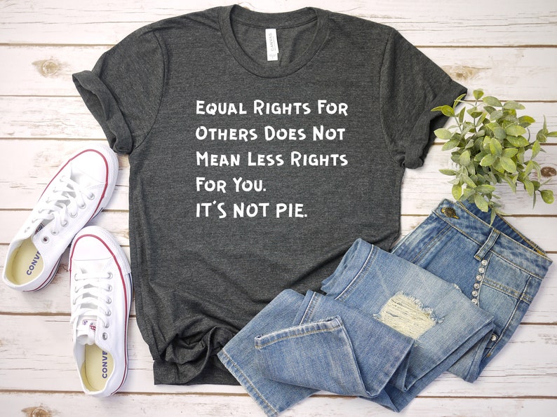 No Racism Feminism Equal Rights For Others Does Not Mean Less Rights For You It/'s Not Pie Shirt Equal Rights Shirt Feminist Shirt Unisex