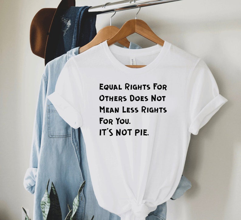 No Racism Feminism Equal Rights For Others Does Not Mean Less Rights For You It/'s Not Pie Shirt Equal Rights Shirt Feminist Shirt Unisex