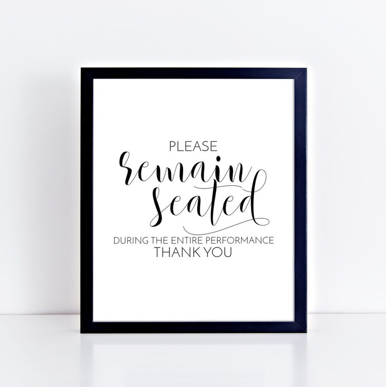 May include: Black and white printable sign with the text "Please remain seated during the entire performance. Thank you."