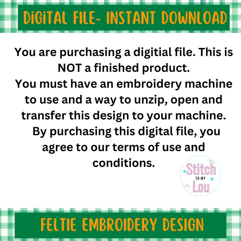 May include: A digital file with the text "DIGITAL FILE - INSTANT DOWNLOAD" at the top and "FELTIE EMBROIDERY DESIGN" at the bottom. The text in the middle explains the file is not a finished product and requires an embroidery machine.