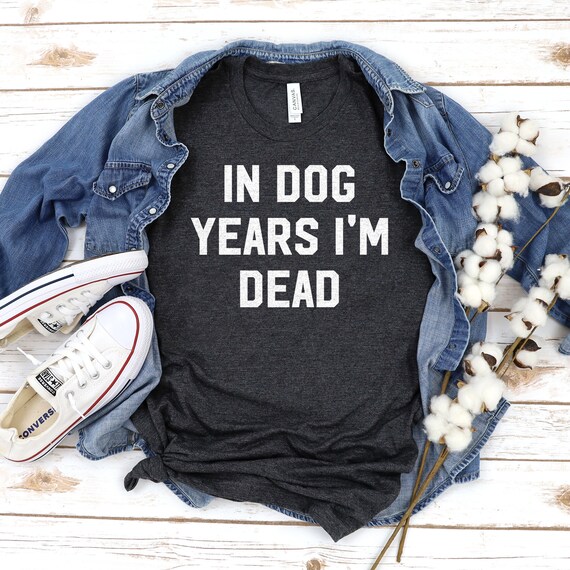 In Dog Years I'm Dead Shirt Funny Dog Lover Shirt Over Etsy