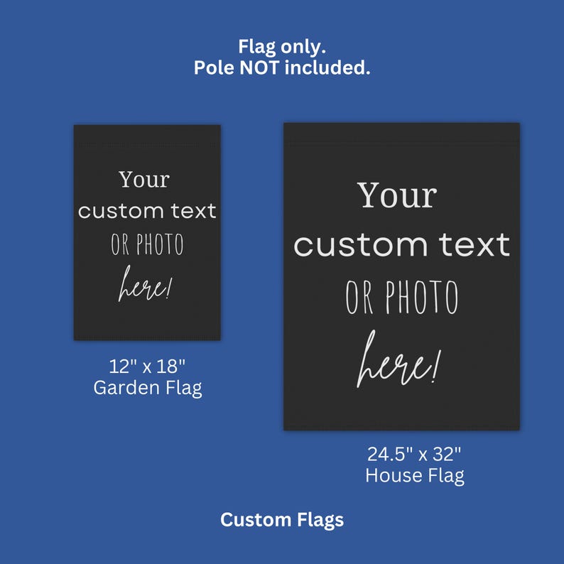 May include: Two rectangular black custom flags with white text reading Your custom text OR PHOTO here!. The smaller garden flag measures 12 inches by 18 inches, and the larger house flag measures 24.5 inches by 32 inches. Flag only, pole not included.