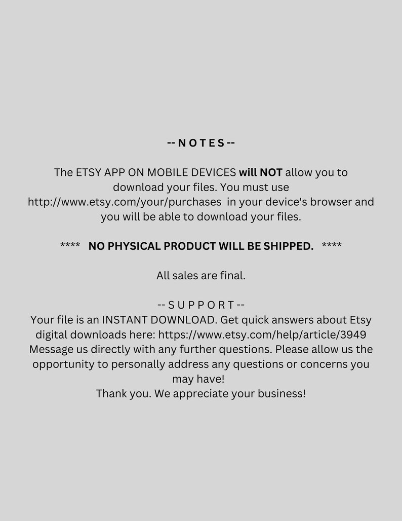 May include: A light gray image with black text. The text provides instructions for downloading files from Etsy, noting that the Etsy app on mobile devices does not support downloads. It also states that the product is a digital download and that all sales are final.