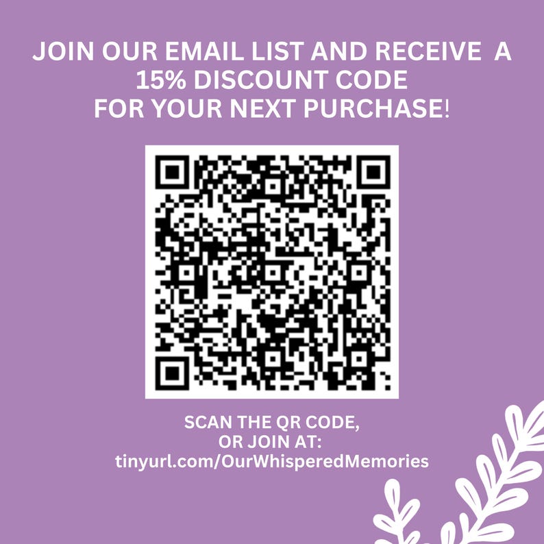 May include: A square QR code centered on a light purple background with white text that reads: JOIN OUR EMAIL LIST AND RECEIVE A 15% DISCOUNT CODE FOR YOUR NEXT PURCHASE! SCAN THE QR CODE, OR JOIN AT: tinyurl.com/OurWhisperedMemories. White leaf graphics.