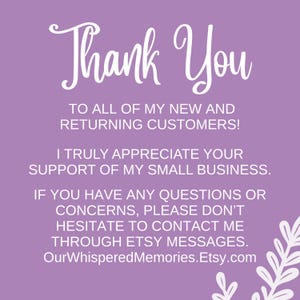 May include: A square graphic with a light purple background and white text that reads: Thank You TO ALL OF MY NEW AND RETURNING CUSTOMERS! I TRULY APPRECIATE YOUR SUPPORT OF MY SMALL BUSINESS. IF YOU HAVE ANY QUESTIONS OR CONCERNS, PLEASE DON'T HESITATE TO CONTACT ME THROUGH ETSY MESSAGES. OurWhisperedMemories.Etsy.com. A white leaf illustration is in the bottom right corner.