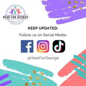 May include: A colorful graphic with the text "HEAR FOR GEORGE" in a circle with a star and two stick figures. The text "MADE WITH LOVE" is below the circle. The text "KEEP UPDATED: Follow us on Social Media:" is below the circle. There are three social media icons: Facebook, Instagram, and TikTok. The text "@HearForGeorge" is below the icons.