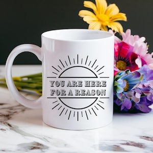 You are here for a reason cup | Motivational Quote Mug | 11oz Mug | Inspirational Mug | Gift for Her | Gift for Him | Coffee Lover gift |