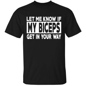 Men's Gym Workout T-Shirts - Let Me Know If MY BICEPS Get In Your Way