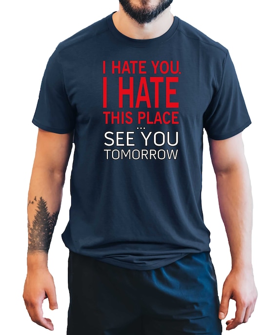 I Hate You I Hate This Place See You Tomorrow Gym T-Shirt I Hate You I Hate This Place See You Tomorrow Gym T-Shirt