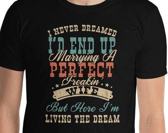 I Never Dreamed I'd End Up Marrying A Perfect Freakin' Wife Funny Wedding . Wife Husband. Marrying Gift Short-Sleeve Unisex T-Shirt