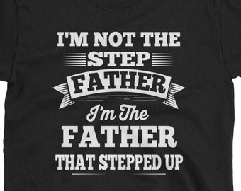 Stepdad Shirt - I'm Not The Step Father I'm The Father That Stepped Up - Step Dad Gift T-Shirt