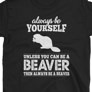 Beaver Shirt - Always Be Yourself Unless You Can Be A Beaver Short-Sleeve Unisex T-Shirt