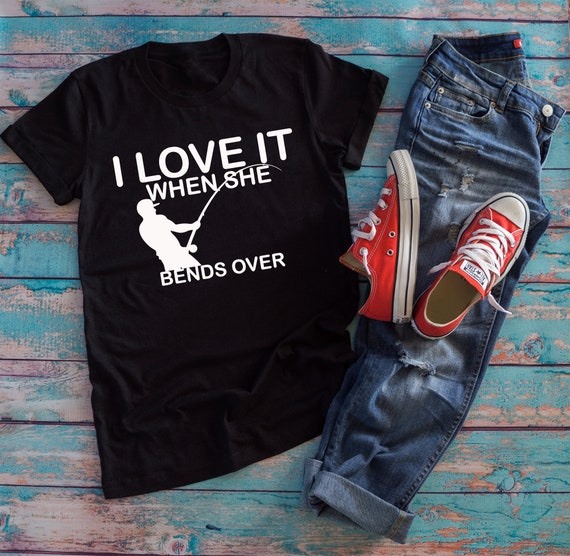 Men Fishing Shirt I Love It When She Bends Over Funny Fishing T