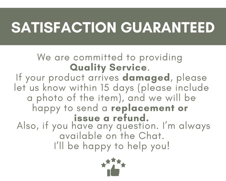 May include: Text on a white background with a dark green header that reads "SATISFACTION GUARANTEED". The text below states a commitment to quality service, and offers replacements or refunds for damaged items.