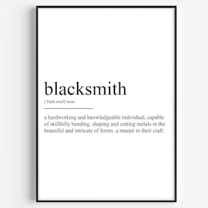 May include: Black and white printable art print with the definition of the word "blacksmith". The definition reads: "a hardworking and knowledgeable individual, capable of skillfully bending, shaping and cutting metals in the beautiful and intricate of forms, a master in their craft."
