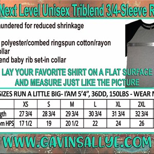 May include: A size chart for a unisex 3/4-sleeve raglan t-shirt made of a triblend fabric. The chart shows measurements for HPS length and bust from HPS in inches for sizes XS to 3XL. The text "6051 Next Level Unisex Triblend 3/4-Sleeve Raglan" is at the top of the chart. The text "LAY YOUR FAVORITE SHIRT ON A FLAT SURFACE AND MEASURE JUST LIKE THE PICTURE" is below the chart. The text "UNISEX SIZES RUN A LITTLE BIG - I'AM 5'4", 36DD, 150LBS - WEAR MEDIUM" is below the chart. The text "WWW.CAVINSALLYE.COM" is at the bottom of the chart.
