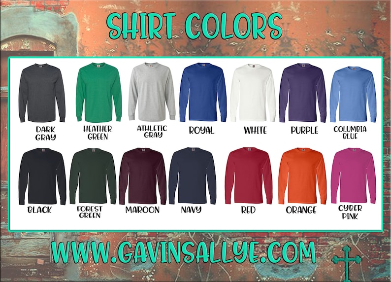 May include: A chart showing 12 different long-sleeve t-shirt colors. The colors are: dark gray, heather green, athletic gray, royal blue, white, purple, columbia blue, black, forest green, maroon, navy, red, orange, and cyber pink. The text "SHIRT COLORS" is at the top of the chart. The text "WWW.GAVINSALLYE.COM" is at the bottom of the chart.