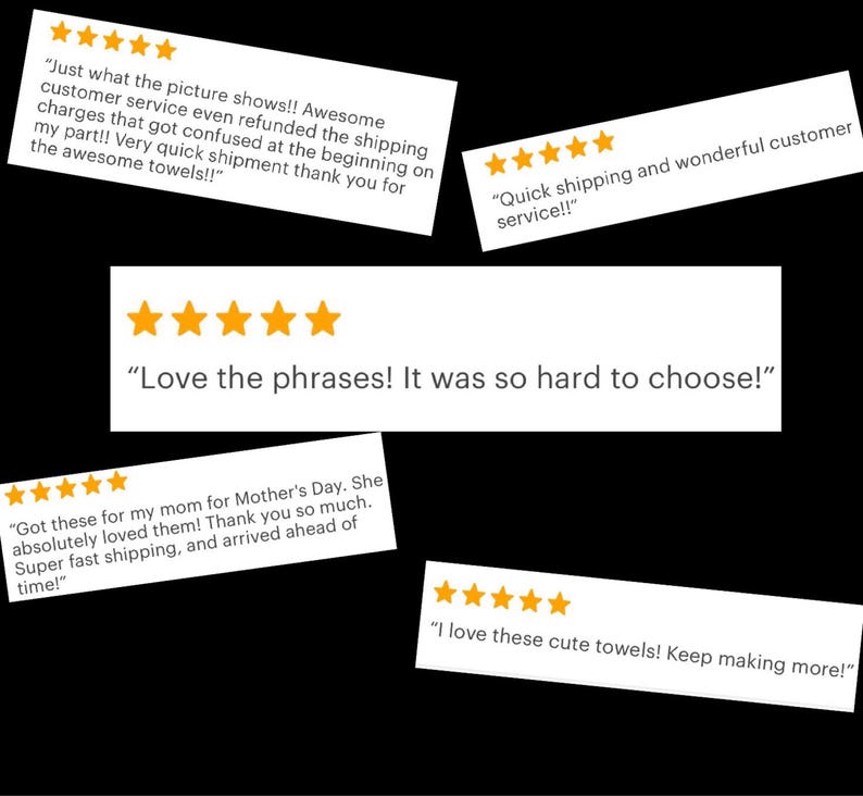 May include: Five-star reviews for a set of towels with various positive comments. The reviews highlight the quality of the towels, the fast shipping, and the excellent customer service. One review mentions the difficulty in choosing a favorite phrase from the towels.