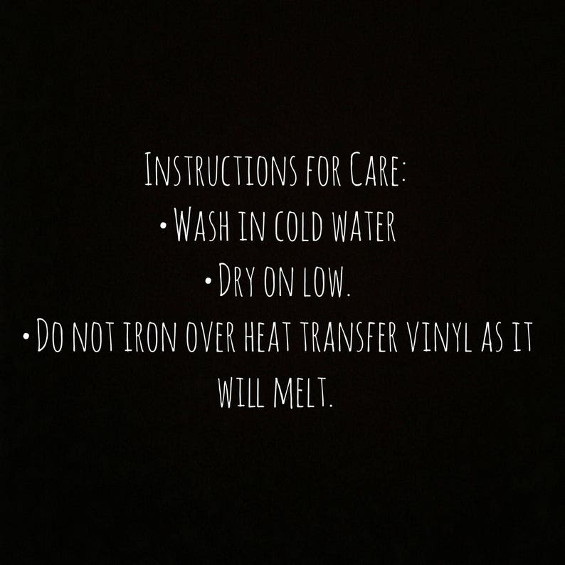 May include: Instructions for caring for a garment: Wash in cold water, dry on low heat. Do not iron over heat transfer vinyl as it will melt.
