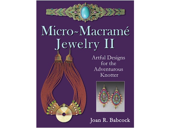 Micro-Macramé Jewelry II: Artful Designs for the Adventurous Knotter