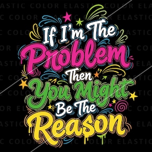 Può includere: Grafica colorata su sfondo nero con la scritta "If I'm The Problem Then You Might Be The Reason". Il testo è in un font in stile graffiti con colori rosa, verde, giallo e bianco.