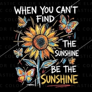 May include: A black graphic with a sunflower and butterflies. The text reads "When you can't find the sunshine, be the sunshine." The sunflower is yellow, orange, and blue. The butterflies are orange, blue, and yellow.
