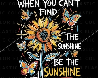 When You Can't Find The Sunshine Be The Sunshine PNG Design,Sunflower Inspirational quote shirt png