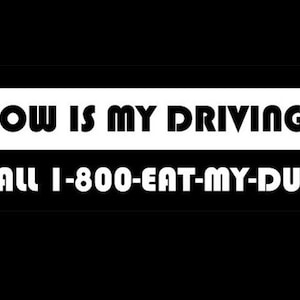 May include: Black and white bumper sticker with the text "HOW IS MY DRIVING? CALL 1-800-EAT-MY-DUST"