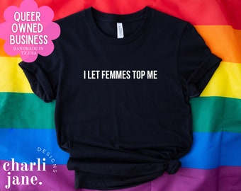 I Let Femmes Top Me Shirt | LGBTQ Shirt | Lesbian Apparel | Pride Apparel | Lesbian Shirt | Le Dollar Bean | Femme Lesbian | Masc Lesbian |