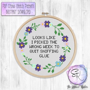 May include: Cross stitch pattern with a floral wreath and the text "Looks like I picked the wrong week to quit sniffing glue".